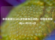 体育新闻20140826全民健身运动热，中国体育新闻2014年8月26日